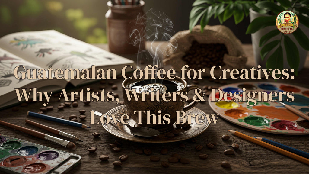Guatemalan Coffee for Creatives: Why Artists, Writers & Designers Love This Brew