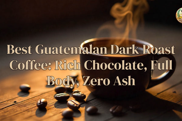Best Guatemalan Dark Roast Coffee: Rich Chocolate, Full Body, Zero Ash