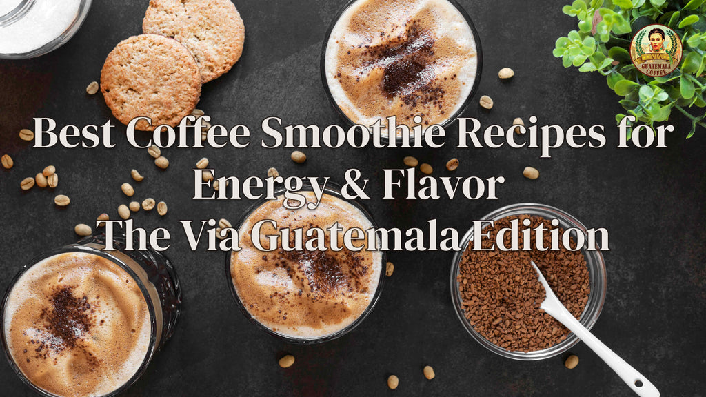 Best Coffee Smoothie Recipes for Energy & Flavor |The Via Guatemala Edition